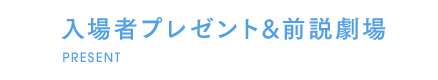 入場者プレゼント＆前説劇場