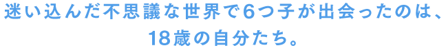 迷い込んだ不思議な世界で6つ子が出会ったのは、18歳の自分たち。