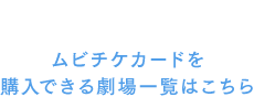 ムビチケカードを購入できる劇場一覧はこちら